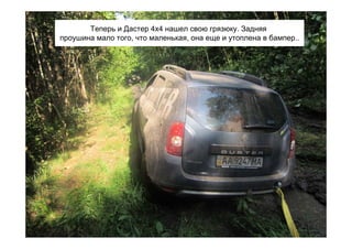 Теперь и Дастер 4х4 нашел свою грязюку. Задняя
проушина мало того, что маленькая, она еще и утоплена в бампер..
 
