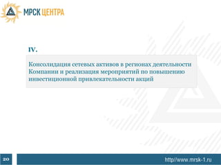 IV.

     Консолидация сетевых активов в регионах деятельности
     Компании и реализация мероприятий по повышению
     инвестиционной привлекательности акций




20
 