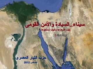 ‫سيناء..السيادة والمن القومى‬
                 ‫كيف أضعناها وكيف نستعيدها ؟‬




‫حزب التيار المصرى‬
    ‫أغسطس 2102‬
 