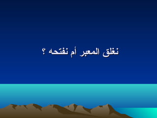 ‫نغلق المعبر أم نفتحه ؟‬
 