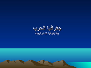 ‫جغرافيا الحرب‬
 ‫))الجغرافيا الستراتيجية‬
 