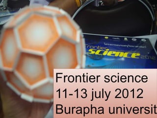 Frontier science
11-13 july 2012
Burapha university
 