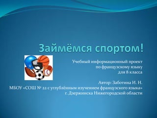 Учебный информационный проект
                                      по французскому языку
                                                для 8 класса

                                       Автор: Заботина И. Н.
МБОУ «СОШ № 22 с углублённым изучением французского языка»
                        г. Дзержинска Нижегородской области
 