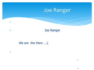 Joe Ranger


                Joe Ranger



We are the Hero ….(




                             -

                             -
 
