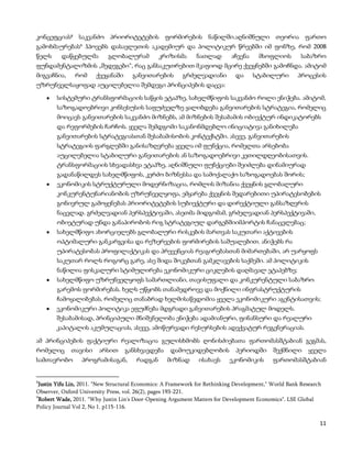 კონცეფციას8 საკვანძო პრიორიტეტების ფორმირების ნაწილში.აღნიშნული თეორია ფართო
გამოხმაურებას9 ჰპოვებს დასავლეთის აკადემიურ და პოლიტიკურ წრეებში იმ ფონზე, რომ 2008
წელს     დაწყებულმა         გლობალურამ          კრიზისმა      ნათლად        აჩვენა     მსოფლიოს         საბაზრო
ფუნდამენტალიზმის „შედეგები“, რაც განსაკუთრებით მკაფიოდ მცირე ქვეყნებში გამოჩნდა. ამიტომ
მიგვაჩნია,     რომ     ქვეყანაში     განვითარების        გრძელვადიანი         და     სტაბილური        პროცესის
უზრუნველსაყოფად აუცილებელია შემდეგი პრინციპების დაცვა:

        სისტემური ტრანსფორმაციის საწყის ეტაპზე, სახელმწიფოს საკვანძო როლი ენიჭება. ამიტომ,
        საზოგადოებრივი კონსესუსის საფუძველზე ყალიბდება განვითარების სტრატეგია, რომელიც
        მოიცავს განვითარების საკვანძო მიზნებს, ამ მიზნების შესაბამის ობიექტურ ინდიკატორებს
        და რეფორმების ჩარჩოს. ყველა შემდგომი საკანონმდებლო ინიციატივა განიხილება
        განვითარების სტრატეგიასთან შესაბამისობის კონტექსტში. ასევე, განვითარების
        სტრატეგიის ფარგლებში განისაზღვრება ყველა იმ ფუნქცია, რომელთა არსებობა
        აუცილებელია სტაბილური განვითარების ან საზოგადოებრივი კეთილდღეობისათვის.
        ტრანსფორმაციის სხვადასხვა ეტაპზე, აღნიშნული ფუნქციები შეიძლება დინამიურად
        გადანაწილდეს სახელმწიფოს, კერძო ბიზნესსა და სამოქალაქო საზოგადოებას შორის;
        ეკონომიკის სტრუქტურული მოდერნიზაცია, რომლის მიზანია ქვეყნის გლობალური
        კონკურენტუნარიანობის უზრუნველყოფა, ემყარება ქვეყნის შედარებითი უპირატესობების
        გონივრულ გამოყენებას პრიორიტეტების სუბიექტური და დირექტიული განსაზღვრის
        ნაცვლად. გრძელვადიან პერსპექტივაში, ასეთმა მიდგომამ, გრძელვადიან პერსპექტივაში,
        ობიეტურად უნდა განაპირობოს რიგ სტრატეგიულ დარგებშიიმპორტის ჩანაცვლებაც;
        სახელმწიფო ახორციელებს გლობალური რისკების მართვას საკუთარი აქტივების
        ოპტიმალური განკარგვისა და რეზერვების ფორმირების საშუალებით. ანიჭებს რა
        უპირატესობას პროფილაქტიკას და პრევენციას რეაგირებასთან მიმართებაში, არ უარყოფს
        საკუთარ როლს როგორც გარე, ასე შიდა შოკებთან გამკლავების საქმეში. ამ პოლიტიკის
        ნაწილია ფისკალური სტიმულირება ეკონომიკური ციკლების დაღმავალ ეტაპებზე;
        სახელმწიფო უზრუნველყოფს სამართლიანი, თავისუფალი და კონკურენტული საბაზრო
        გარემოს ფორმირებას. ხელს უწყობს თანამედროვე და მოქნილი ინფრასტრუქტურის
        ჩამოყალიბებას, რომელიც თანაბრად ხელმისაწვდომია ყველა ეკონომიკური აგენტისათვის;
        ეკონომიკური პოლიტიკა ეფუძნება მდგრადი განვითარების პრაგმატულ მოდელს.
        შესაბამისად, პრინციპული მნიშვნელობა ენიჭება ადამიანური, ფინანსური და რეალური
        კაპიტალის აკუმულაციას, ასევე, ამოწურვადი რესურსების ადექვატურ რეგენერაციას.

ამ პრინციპების ფაქტიური რეალიზაცია გულისხმობს ღონისძიებათა ფართომასშტაბიან გეგმას,
რომელიც      თავისი     არსით      განსხვავდება     დამოუკიდებლობის           პერიოდში       შექმნილი      ყველა
სამთავრობო       პროგრამისაგან,        რადგან      მიზნად      ისახავს     ეკონომიკის        ფართომასშტაბიან


8
  Justin Yifu Lin, 2011. "New Structural Economics: A Framework for Rethinking Development," World Bank Research
Observer, Oxford University Press, vol. 26(2), pages 193-221.
9
  Robert Wade, 2011. "Why Justin Lin's Door-Opening Argument Matters for Development Economics". LSE Global
Policy Journal Vol 2, No 1. p115-116.

                                                                                                               11
 