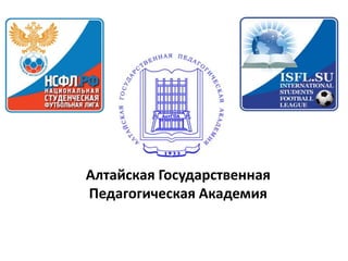 Алтайская Государственная
Педагогическая Академия
 