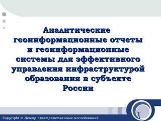 Аналитические
геоинформационные отчеты
   и геоинформационные
 системы для эффективного
управления инфраструктурой
   образования в субъекте
           России
 
