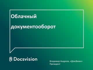 Облачный
документооборот




             Владимир Андреев, «ДоксВижн»
             Президент
 