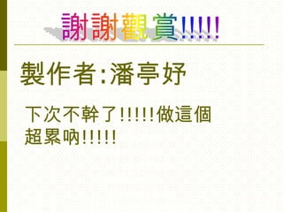 製作者:潘亭妤
下次不幹了!!!!!做這個
超累吶!!!!!
 