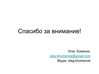 Спасибо за внимание!


                      Олег Хоменок,
          oleg.khomenok@gmail.com
               Skype: oleg.khomenok
 