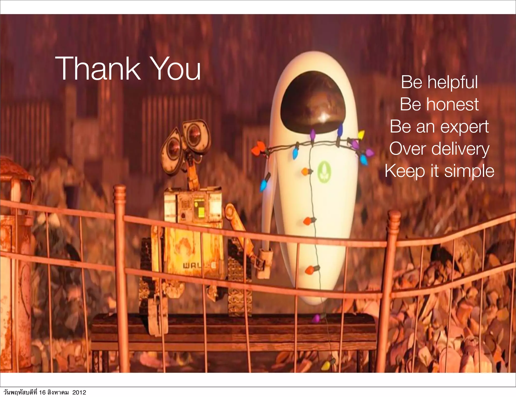 Thank You       Be helpful
                                  Be honest
                                 Be an expert
                                 Over delivery
                                 Keep it simple




วันพฤหัสบดีที่ 16 สิงหาคม 2012
 