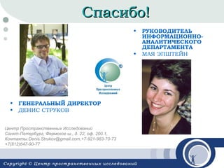 Спасибо!
•

•

•
•

ГЕНЕРАЛЬНЫЙ ДИРЕКТОР
ДЕНИС СТРУКОВ

РУКОВОДИТЕЛЬ
ИНФОРМАЦИОННОАНАЛИТИЧЕСКОГО
ДЕПАРТАМЕНТА
МАЯ ЭПШТЕЙН

 