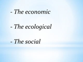 - The economic

- The ecological

- The social
 