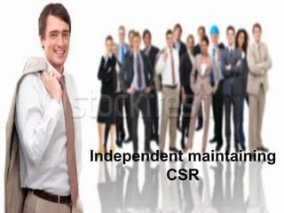 Independent maintaining
         CSR
 