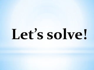 Let’s solve!
 