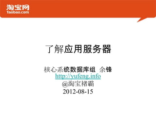 了解应用服务器

核心系统数据库组 余锋
  http://yufeng.info
     @淘宝褚霸
     2012-08-15
 