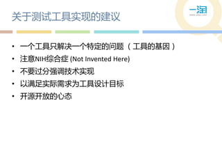 关于测试工具实现的建议

• 一个工具只解决一个特定的问题 （工具的基因）
• 注意NIH综合症 (Not Invented Here)
• 丌要过分强调技术实现
• 以满足实际需求为工具设计目标
• 开源开放的心态
 