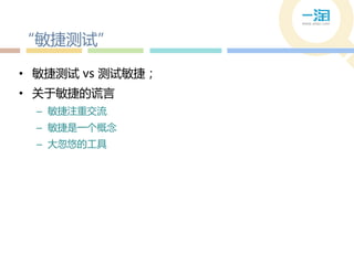 “敏捷测试”

• 敏捷测试 vs 测试敏捷；
• 关于敏捷的谎言
 – 敏捷注重交流
 – 敏捷是一个概念
 – 大忽悠的工具
 