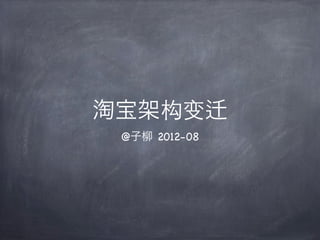淘宝架构变
 @子柳 2012-08
 