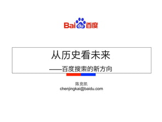 从历史看未来
——百度搜索的新方向

         陈竞凯
 chenjingkai@baidu.com
 