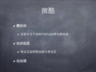 微酷

微视频

 目前专注于30秒内的UGC移动微视频


视频社区

 移动互联网微视频分享社区


视频流
 