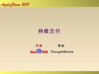AgileChina 2011




                  持续交付

                  乔梁      李剑
                       ThoughtWorks
 