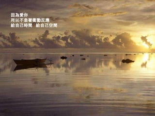 因為愛你
所以不急著衝動反應
給自己時間 給自己空間
 