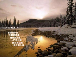 人生要放下

頭腦要放空
 口氣要放柔
  肩膀要放鬆
   心門要放開
    腰部要放軟
     腳步要放慢
 