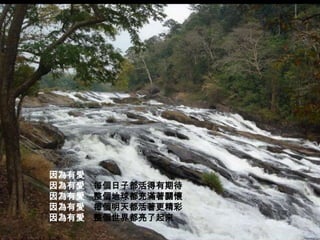 因為有愛
因為有愛   每個日子都活得有期待
因為有愛   整個地球都充滿著關懷
因為有愛   每個明天都活著更精彩
因為有愛   整個世界都亮了起來
 