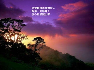 你曾經很由衷對家人
說過一句話嗎？
從心肝底說出來
 
