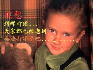 我想...
到那時候...
大家都已經老到
無法打字了吧...^_^.....
 