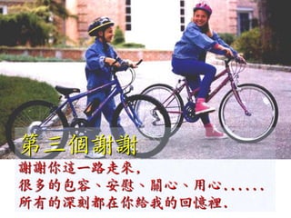 第三個謝謝
謝謝你這一路走來,
很多的包容、安慰、關心、用心......
所有的深刻都在你給我的回憶裡.
 