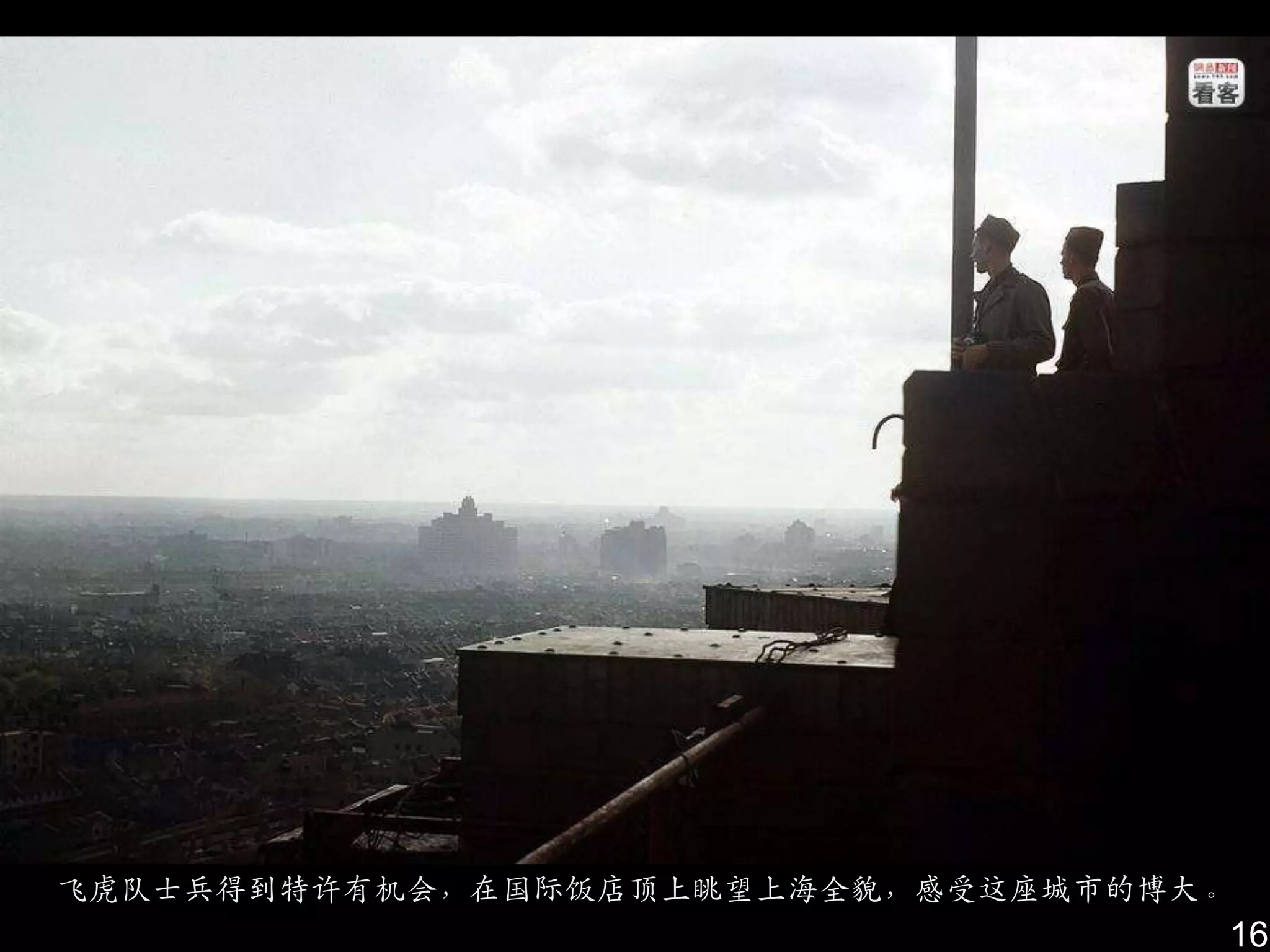 飞虎队士兵得到特许有机会，在国际饭店顶上眺望上海全貌，感受这座城市的単大。
                                    16
 