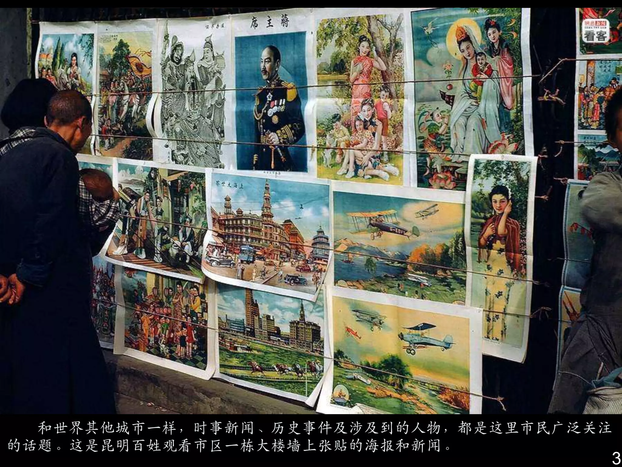 和世界其他城市一样，时事新闻、历史事件及涉及到的人物，都是这里市民广泛关注
的话题。这是昆明百姓观看市区一栋大楼墙上张贴的海报和新闻。
                                      3
 