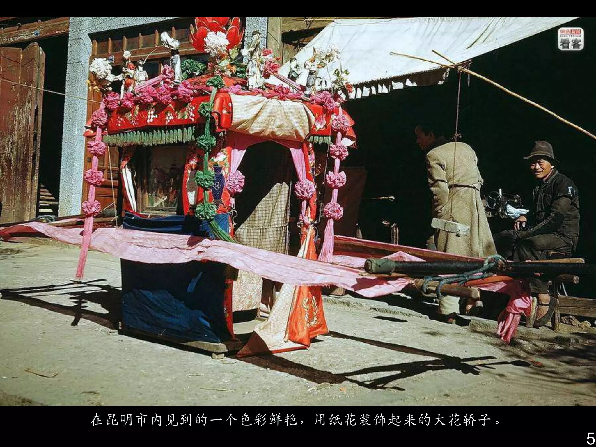 在昆明市内见到的一个色彩鲜艳，用纸花装饰起来的大花轿子。
                               5
 