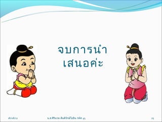 จบกำรนำำ
                     เสนอค่ะ



18/08/12   น.ส.ศิรินวล สันติรักษ์โยธิน รหัส 45   25
 
