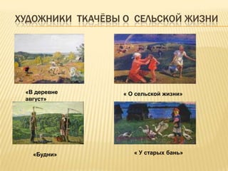 ХУДОЖНИКИ ТКАЧЁВЫ О СЕЛЬСКОЙ ЖИЗНИ




 «В деревне       « О сельской жизни»
 август»




   «Будни»           « У старых бань»
 