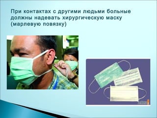 При контактах с другими людьми больные
должны надевать хирургическую маску
(марлевую повязку)
 