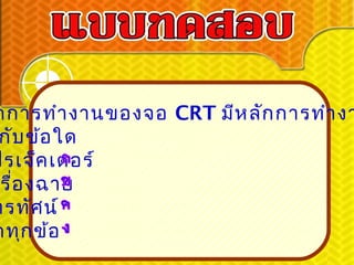 กการทำา งานของจอ CRT มีห ลัก การทำา งา
 กับ ข้อ ใด
ปรเจ็ค เตอร์
 รื่อ งฉาย
ทรทัศ น์
กทุก ข้อ
 