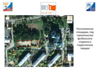 Расположение
площадки, под
строительство
  футбольного
   стадиона в
 студенческом
    городке
 