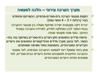 ‫מערך הערכה עירוני – הלכה למעשה‬
     ‫הקמת מנגנוני הערכה בית-ספרים-פנימיים, הכשרתם ומיסודם‬       ‫‪‬‬
                              ‫בעיר )רכז/ת + 3 – 4 אנשי צוות(.‬
    ‫יצירת זיקה מקצועית ישירה ושיתוף פעולה בין מנגנוני ההערכה‬    ‫‪‬‬
       ‫בבתי-הספר לבין המחלקה למידע, למדידה והערכה במנהל‬
                               ‫החינוך, כגוף מטה מקצועי מנחה.‬
‫פיתוח מדדים התואמים חזון ויעדים בית-ספריים בשיתוף באי בתי-‬      ‫‪‬‬
‫הספר, לצד עיצוב מערך מדדים ואינדיקטורים התואמים את היעדים‬
        ‫העירוניים המערכתיים, באמצעות צוותי משימה משותפים.‬
    ‫מתן ביטוי ומשקל ראוי לממצאי ההערכה הפנימית, לצד ממצאי‬       ‫‪‬‬
   ‫ההערכה החיצונית ולממצאים אודות היעדים הבית-ספריים, לצד‬
                            ‫ממצאים אודות היעדים המערכתיים.‬
 