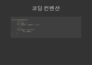 코딩 컨벤션
fnto Hmnsedr{
ucin ua(Gne)
    /Piae
     /rvt
    ti.ng =1
     hs_Ae  ;
    ti.sedr=sedr| 'ae;
     hs_Gne   Gne | Ml'

    /Pbi
     /ulc
    ti.rwp=fnto({
     hsgoU   ucin)
         ti.ng+;
          hs_Ae+
    }
}
 