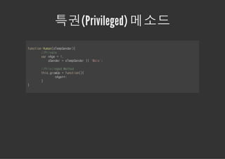 특권(Privileged) 메소드
fnto Hmnsepedr{
ucin ua(TmGne)
    /Piae
     /rvt
    vrng =1
     a Ae ,
       sedr=sepedr| 'ae;
        Gne  TmGne | Ml'

    /Piiee Mto
     /rvlgd ehd
    ti.rwp=fnto({
     hsgoU    ucin)
         ng+;
          Ae+
    }
}
 