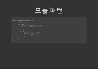 모듈 패턴
fnto Hmnsepedr{
ucin ua(TmGne)
    /Piae
     /rvt
    vrng =1
     a Ae ,
       sedr=sepedr| 'ae;
        Gne  TmGne | Ml'

    /Pbi
     /ulc
    rtr {
     eun
         goU :fnto({
          rwp  ucin)
              ng+;
              Ae+
         }
    }
}
 
