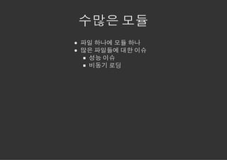 수많은 모듈
파일 하나에 모듈 하나
많은 파일들에 대한 이슈
 성능 이슈
 비동기 로딩
 