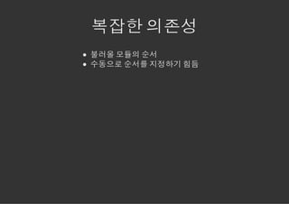 복잡한 의존성
불러올 모듈의 순서
수동으로 순서를 지정하기 힘듬
 
