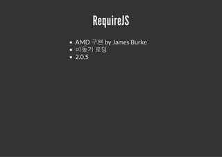 RequireJS
AMD 구현 by James Burke
비동기 로딩
2.0.5
 