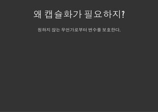 왜 캡슐화가 필요하지?
원하지 않는 무언가로부터 변수를 보호한다.
 