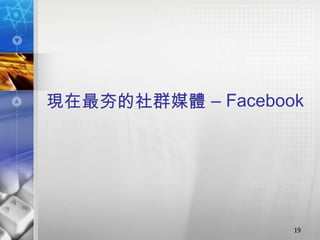 現在最夯的社群媒體 – Facebook




                   19
 
