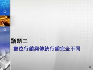 議題三
數位行銷與傳統行銷完全不同


                62
 